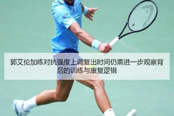 郭艾伦加练对抗强度上调复出时间仍需进一步观察背后的训练与康复逻辑